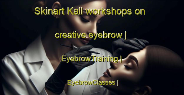 Skinart Kall workshops on creative eyebrow | EyebrowTraining | EyebrowClasses | SkinartTraining-Sweden
